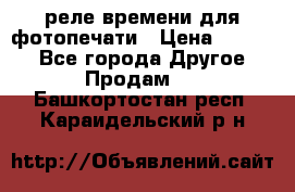 реле времени для фотопечати › Цена ­ 1 000 - Все города Другое » Продам   . Башкортостан респ.,Караидельский р-н